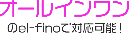 オールインワンのel-finoで対応可能！