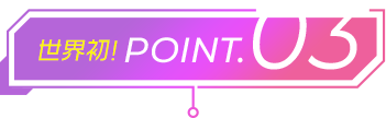 世界初！POINT.03